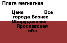 Плита магнитная 7208 0003 › Цена ­ 20 000 - Все города Бизнес » Оборудование   . Ярославская обл.